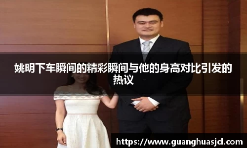 姚明下车瞬间的精彩瞬间与他的身高对比引发的热议