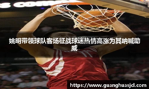 姚明带领球队客场征战球迷热情高涨为其呐喊助威