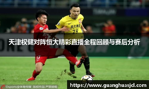 天津权健对阵恒大精彩直播全程回顾与赛后分析