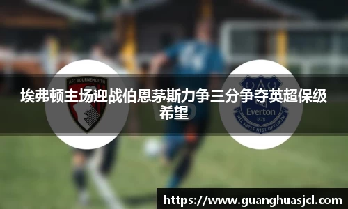 埃弗顿主场迎战伯恩茅斯力争三分争夺英超保级希望